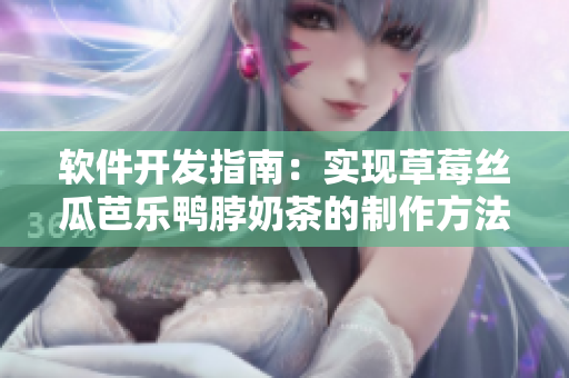 软件开发指南：实现草莓丝瓜芭乐鸭脖奶茶的制作方法