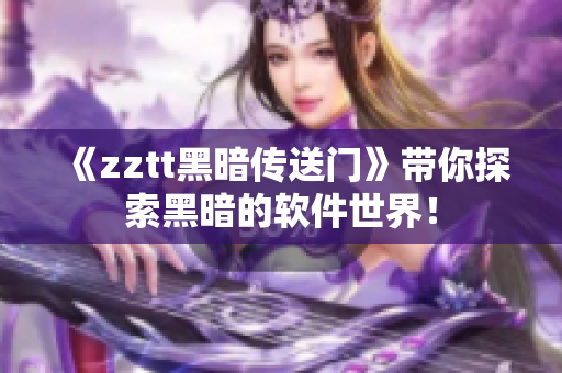 《zztt黑暗传送门》带你探索黑暗的软件世界！