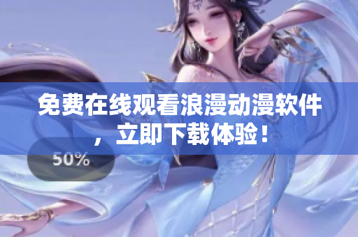 免费在线观看浪漫动漫软件，立即下载体验！