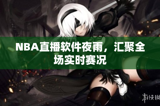 NBA直播软件夜雨，汇聚全场实时赛况