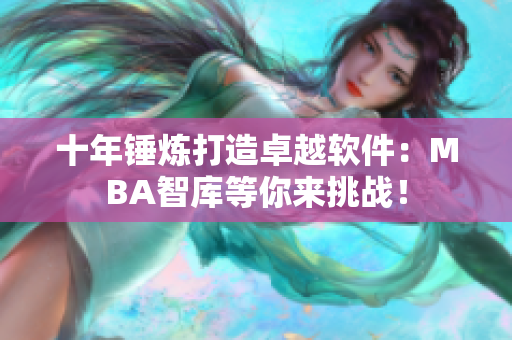 十年锤炼打造卓越软件：MBA智库等你来挑战！