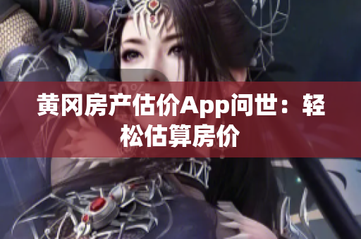 黄冈房产估价App问世：轻松估算房价