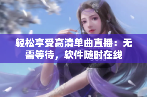 轻松享受高清单曲直播：无需等待，软件随时在线