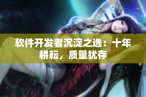 软件开发者沉淀之选：十年耕耘，质量犹存