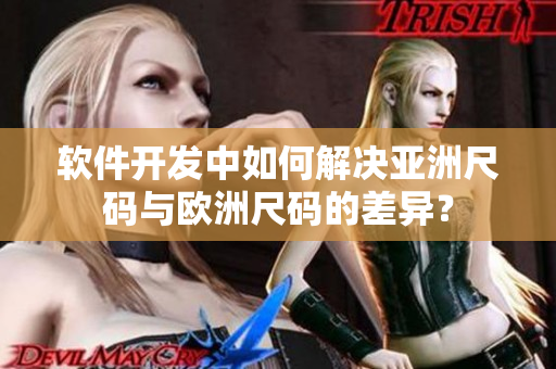 软件开发中如何解决亚洲尺码与欧洲尺码的差异？