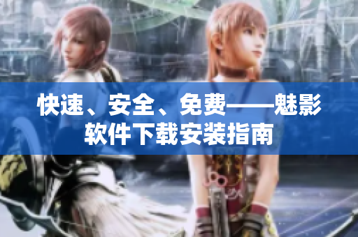 快速、安全、免费——魅影软件下载安装指南