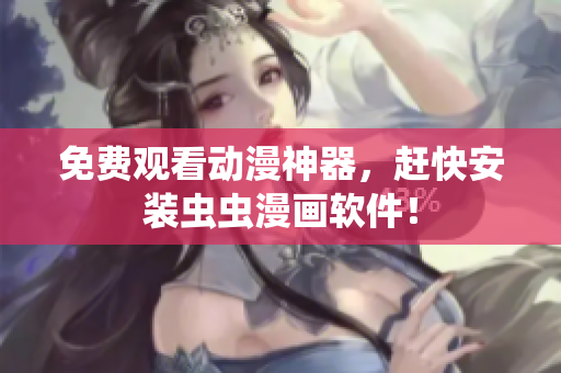 免费观看动漫神器，赶快安装虫虫漫画软件！