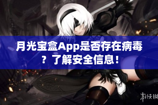 月光宝盒App是否存在病毒？了解安全信息！