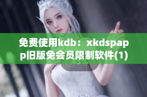 免费使用kdb：xkdspapp旧版免会员限制软件(1)