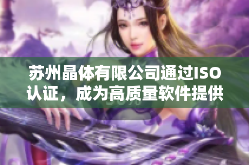 苏州晶体有限公司通过ISO认证，成为高质量软件提供商