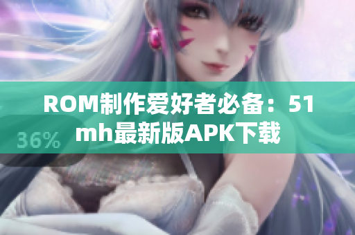 ROM制作爱好者必备：51mh最新版APK下载