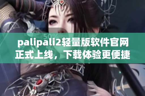 palipali2轻量版软件官网正式上线，下载体验更便捷