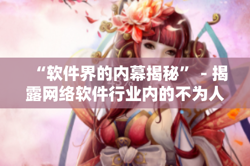 “软件界的内幕揭秘” - 揭露网络软件行业内的不为人知的秘密