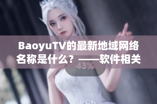 BaoyuTV的最新地域网络名称是什么？——软件相关