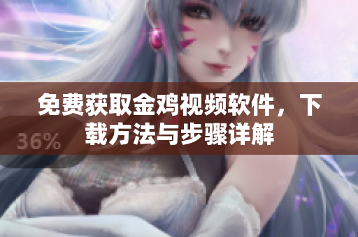 免费获取金鸡视频软件，下载方法与步骤详解