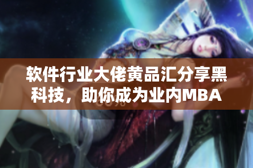 软件行业大佬黄品汇分享黑科技，助你成为业内MBA顶尖智者