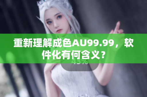 重新理解成色AU99.99，软件化有何含义？