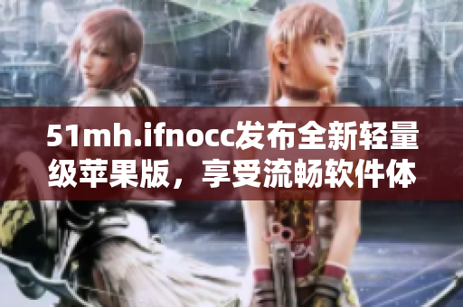 51mh.ifnocc发布全新轻量级苹果版，享受流畅软件体验