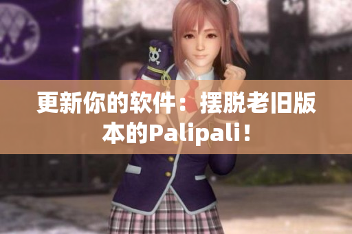 更新你的软件：摆脱老旧版本的Palipali！