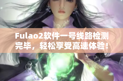 Fulao2软件一号线路检测完毕，轻松享受高速体验！