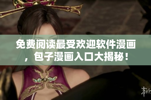 免费阅读最受欢迎软件漫画，包子漫画入口大揭秘！