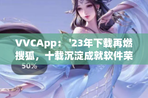 VVCApp： '23年下载再燃搜狐，十载沉淀成就软件荣耀