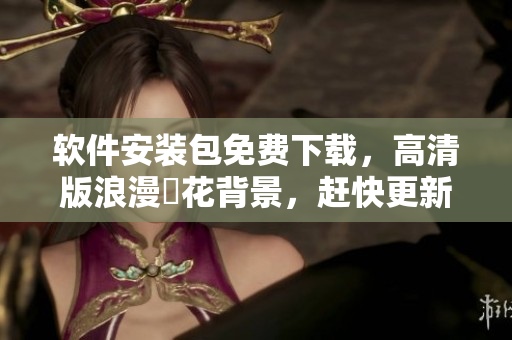 软件安装包免费下载，高清版浪漫桜花背景，赶快更新体验吧！