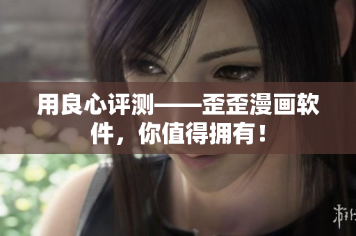 用良心评测——歪歪漫画软件，你值得拥有！