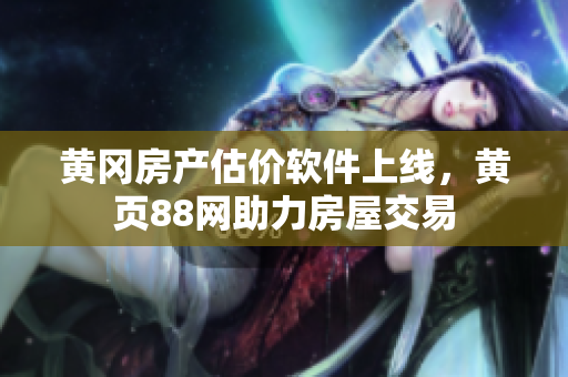 黄冈房产估价软件上线，黄页88网助力房屋交易