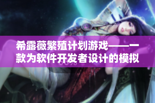 希露薇繁殖计划游戏——一款为软件开发者设计的模拟游戏