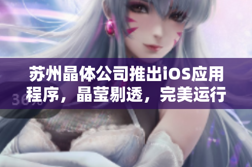 苏州晶体公司推出iOS应用程序，晶莹剔透，完美运行