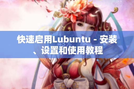 快速启用Lubuntu - 安装、设置和使用教程