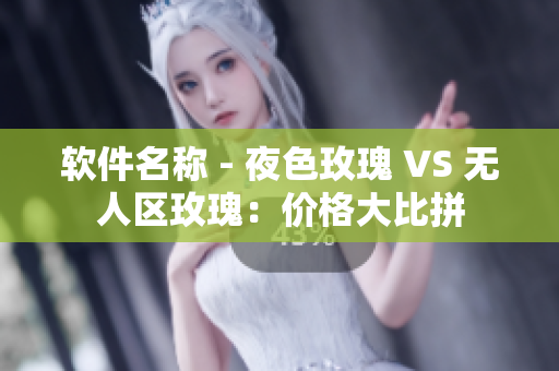 软件名称 - 夜色玫瑰 VS 无人区玫瑰：价格大比拼