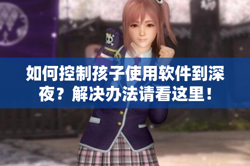 如何控制孩子使用软件到深夜？解决办法请看这里！