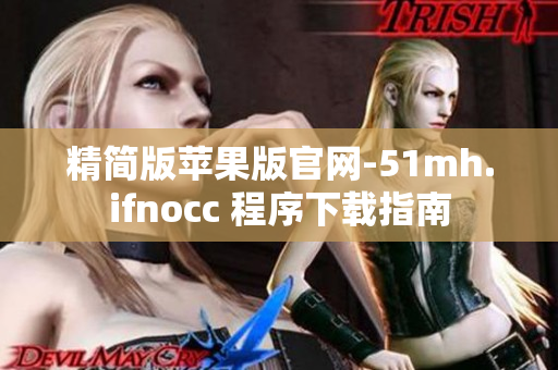精简版苹果版官网-51mh.ifnocc 程序下载指南