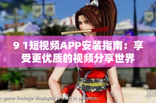 9 1短视频APP安装指南：享受更优质的视频分享世界