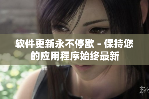软件更新永不停歇 - 保持您的应用程序始终最新