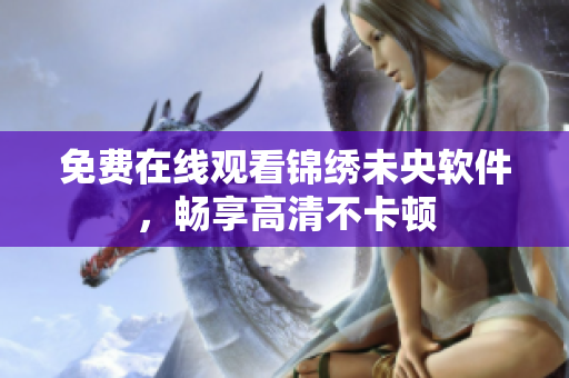 免费在线观看锦绣未央软件，畅享高清不卡顿