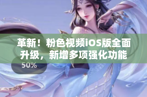 革新！粉色视频iOS版全面升级，新增多项强化功能
