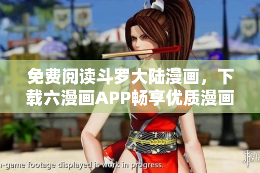 免费阅读斗罗大陆漫画，下载六漫画APP畅享优质漫画资源