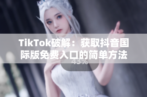 TikTok破解：获取抖音国际版免费入口的简单方法
