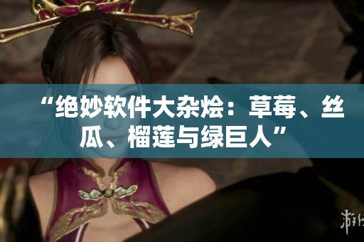 “绝妙软件大杂烩：草莓、丝瓜、榴莲与绿巨人”