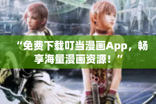 “免费下载叮当漫画App，畅享海量漫画资源！”