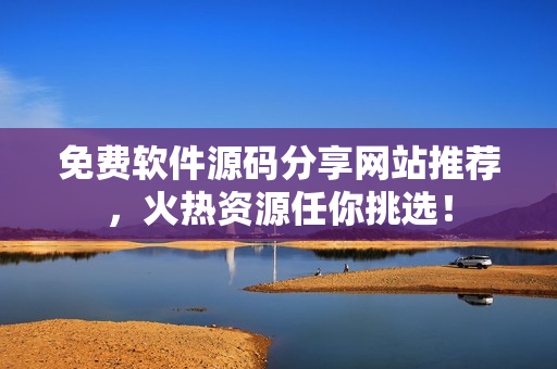 免费软件源码分享网站推荐，火热资源任你挑选！