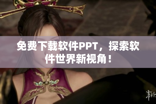 免费下载软件PPT，探索软件世界新视角！