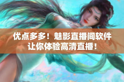 优点多多！魅影直播间软件让你体验高清直播！