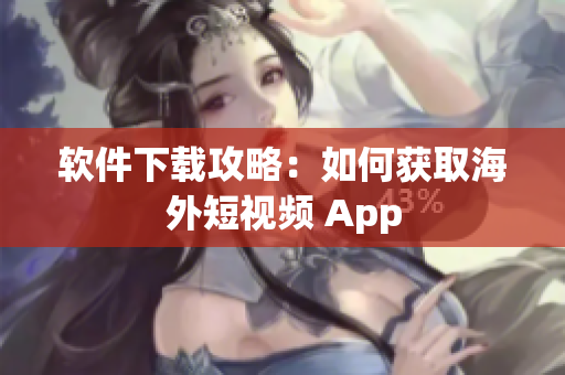 软件下载攻略：如何获取海外短视频 App