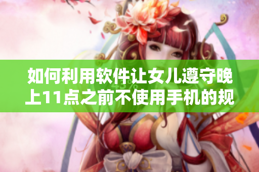 如何利用软件让女儿遵守晚上11点之前不使用手机的规定？