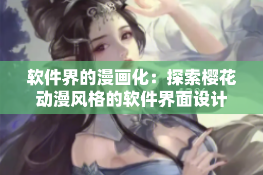 软件界的漫画化：探索樱花动漫风格的软件界面设计