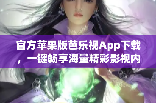 官方苹果版芭乐视App下载，一键畅享海量精彩影视内容